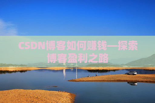 CSDN博客如何赚钱—探索博客盈利之路