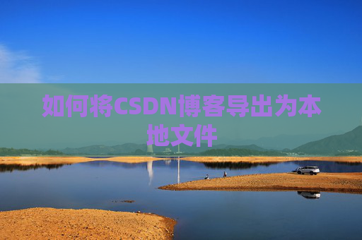 如何将CSDN博客导出为本地文件