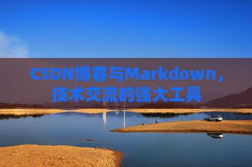 CSDN博客与Markdown，技术交流的强大工具